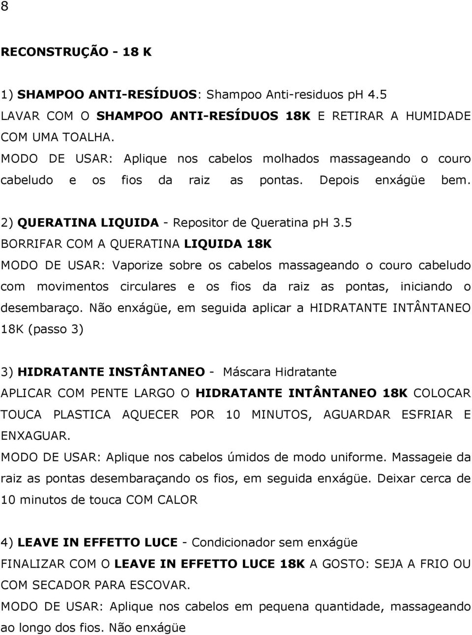 5 BORRIFAR COM A QUERATINA LIQUIDA 18K MODO DE USAR: Vaporize sobre os cabelos massageando o couro cabeludo com movimentos circulares e os fios da raiz as pontas, iniciando o desembaraço.