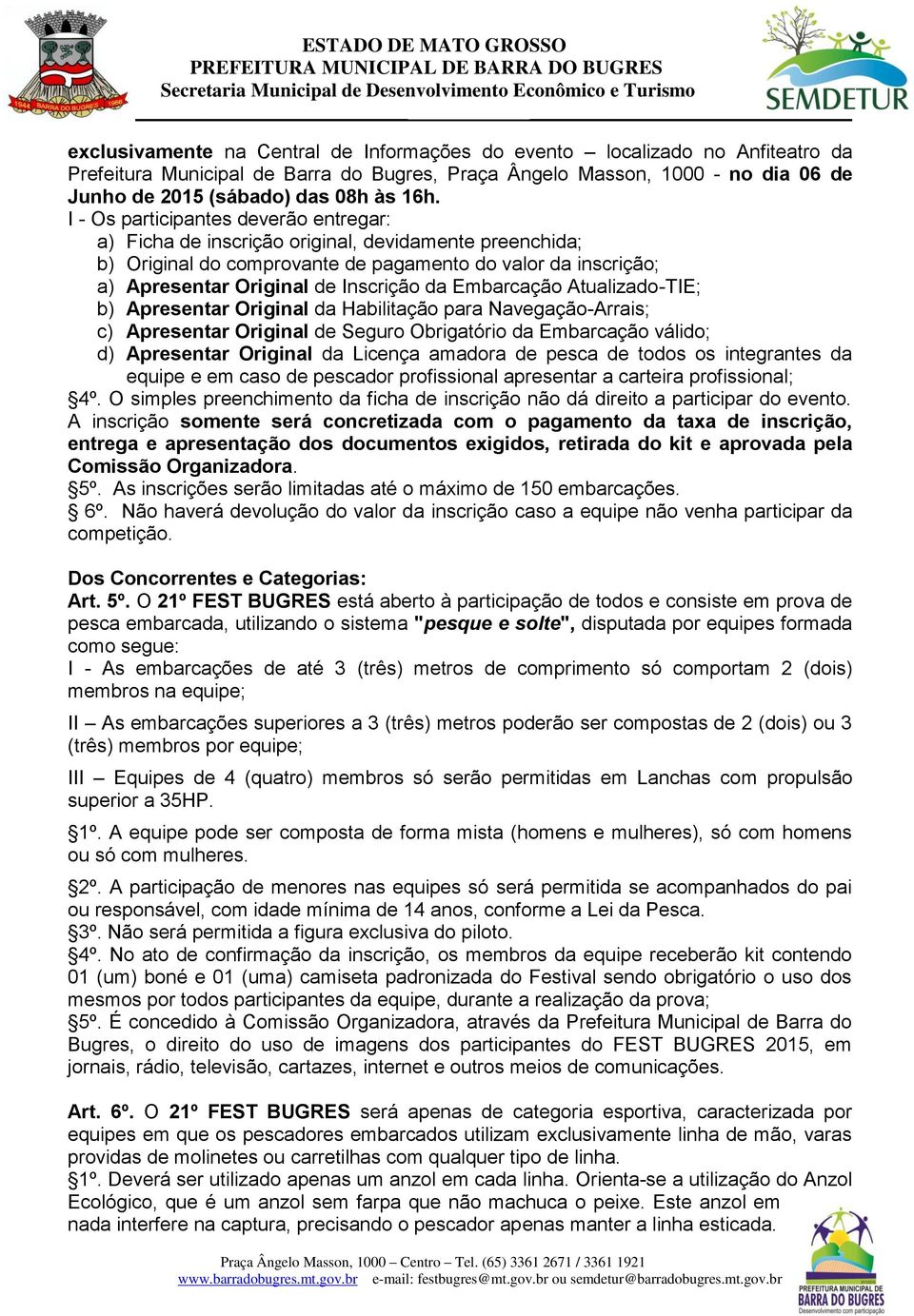 Embarcação Atualizado-TIE; b) Apresentar Original da Habilitação para Navegação-Arrais; c) Apresentar Original de Seguro Obrigatório da Embarcação válido; d) Apresentar Original da Licença amadora de