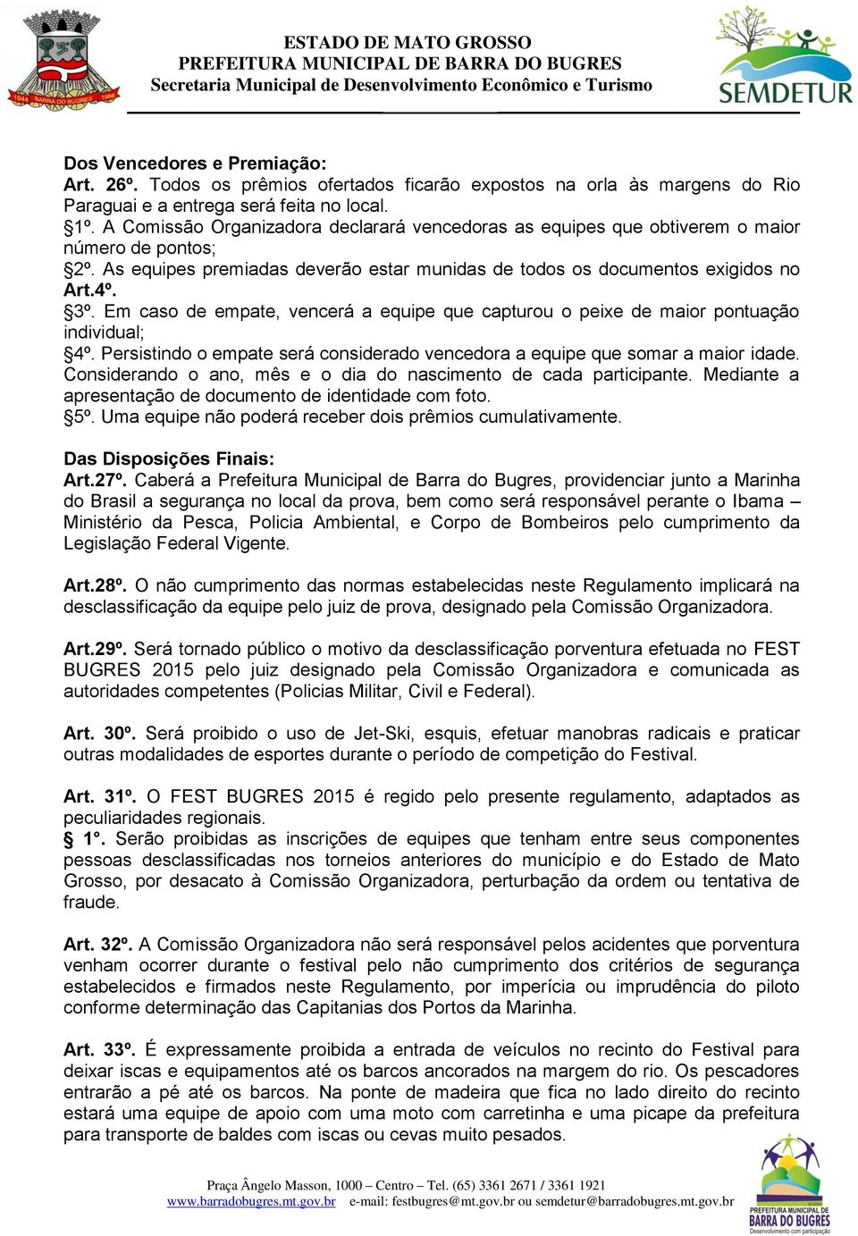 Em caso de empate, vencerá a equipe que capturou o peixe de maior pontuação individual; 4º. Persistindo o empate será considerado vencedora a equipe que somar a maior idade.