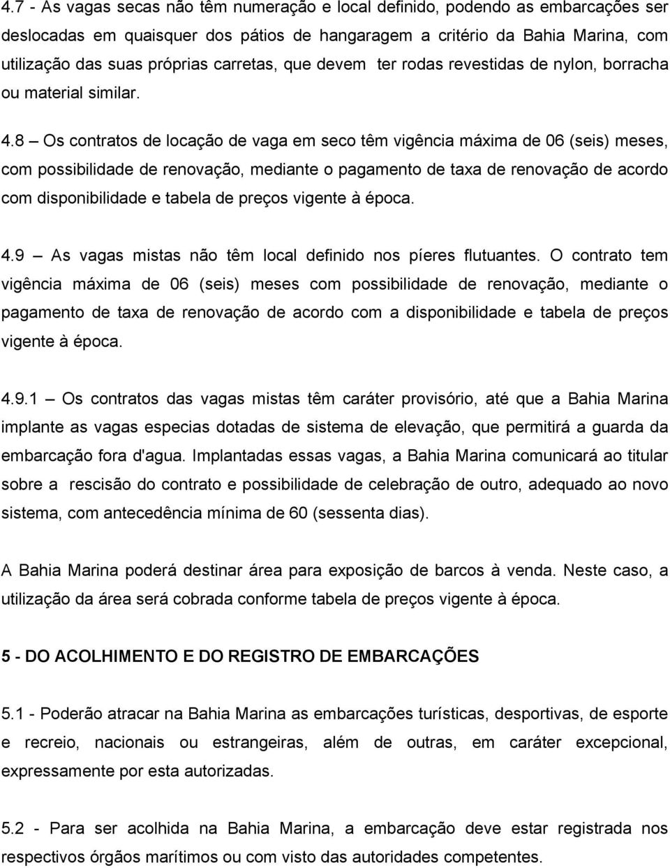 8 Os contratos de locação de vaga em seco têm vigência máxima de 06 (seis) meses, com possibilidade de renovação, mediante o pagamento de taxa de renovação de acordo com disponibilidade e tabela de