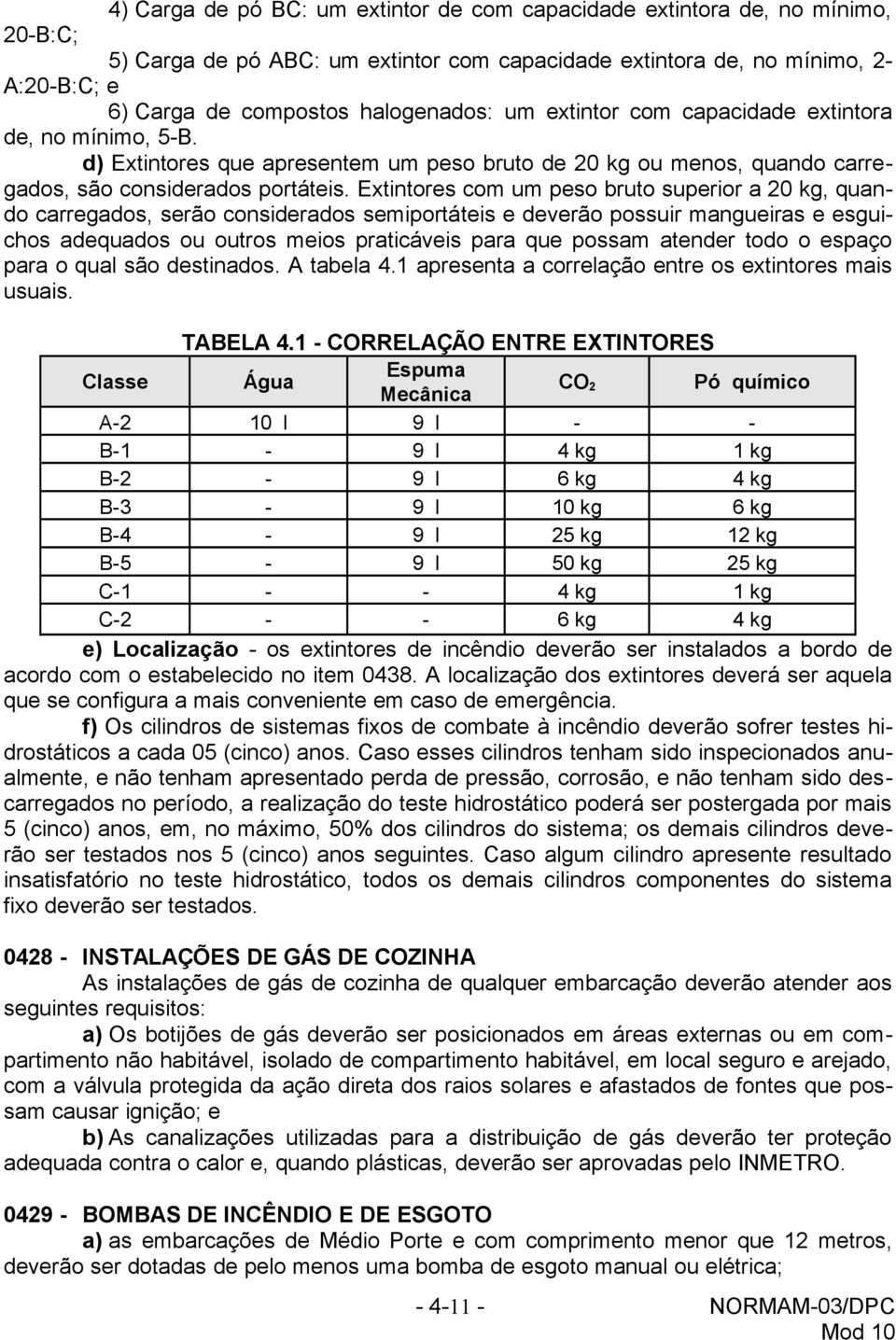 Extintores com um peso bruto superior a 20 kg, quando carregados, serão considerados semiportáteis e deverão possuir mangueiras e esguichos adequados ou outros meios praticáveis para que possam