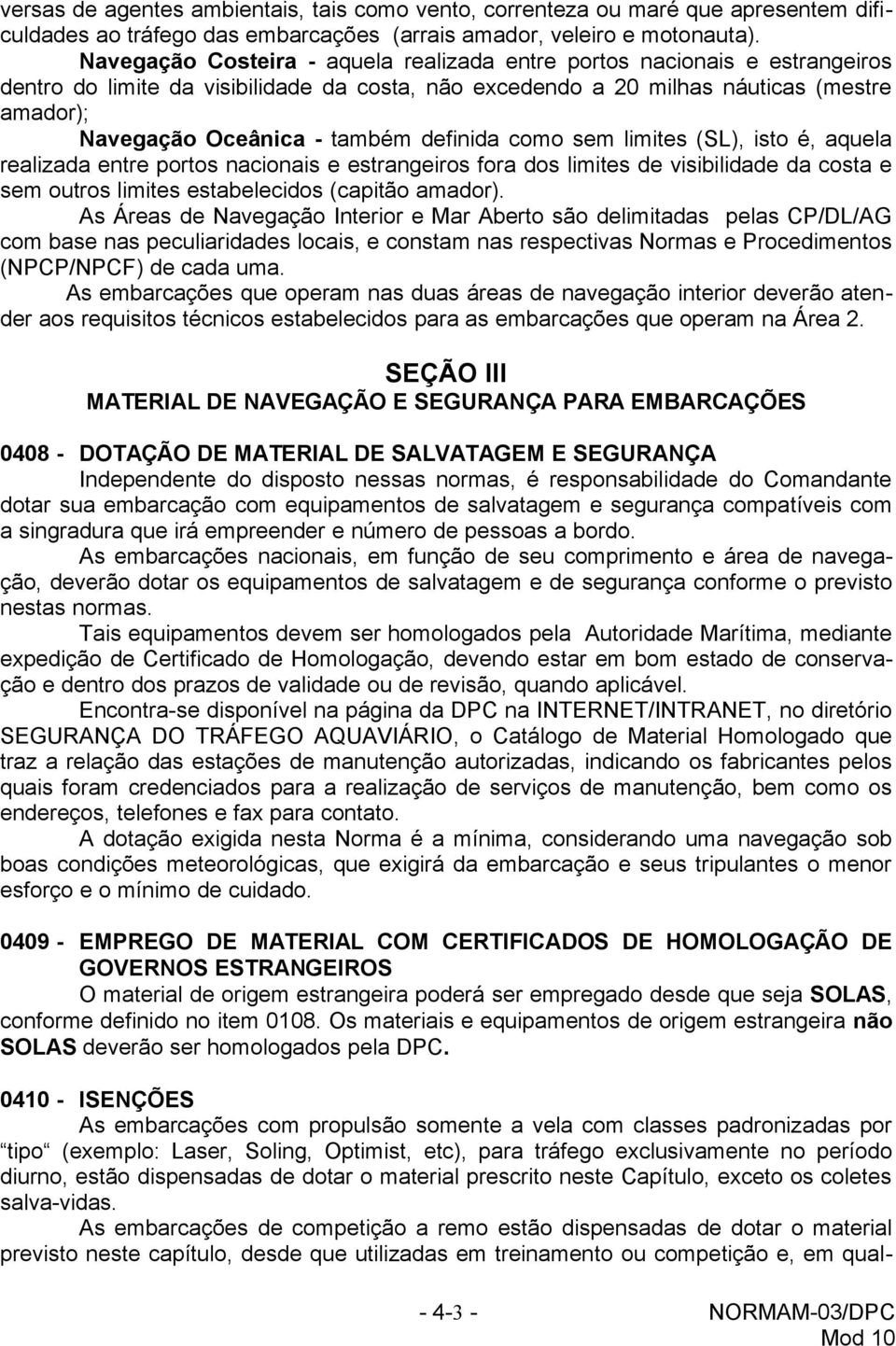 definida como sem limites (SL), isto é, aquela realizada entre portos nacionais e estrangeiros fora dos limites de visibilidade da costa e sem outros limites estabelecidos (capitão amador).