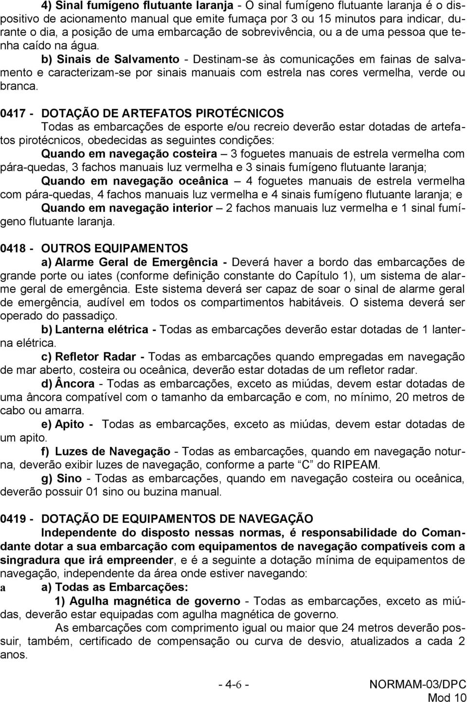 b) Sinais de Salvamento - Destinam-se às comunicações em fainas de salvamento e caracterizam-se por sinais manuais com estrela nas cores vermelha, verde ou branca.