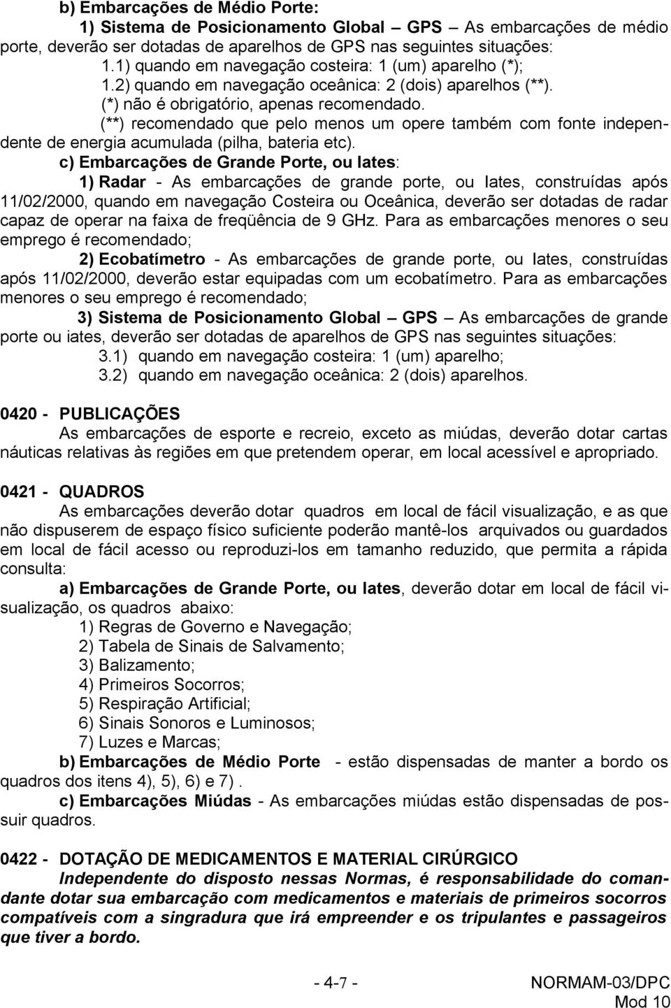 (**) recomendado que pelo menos um opere também com fonte independente de energia acumulada (pilha, bateria etc).