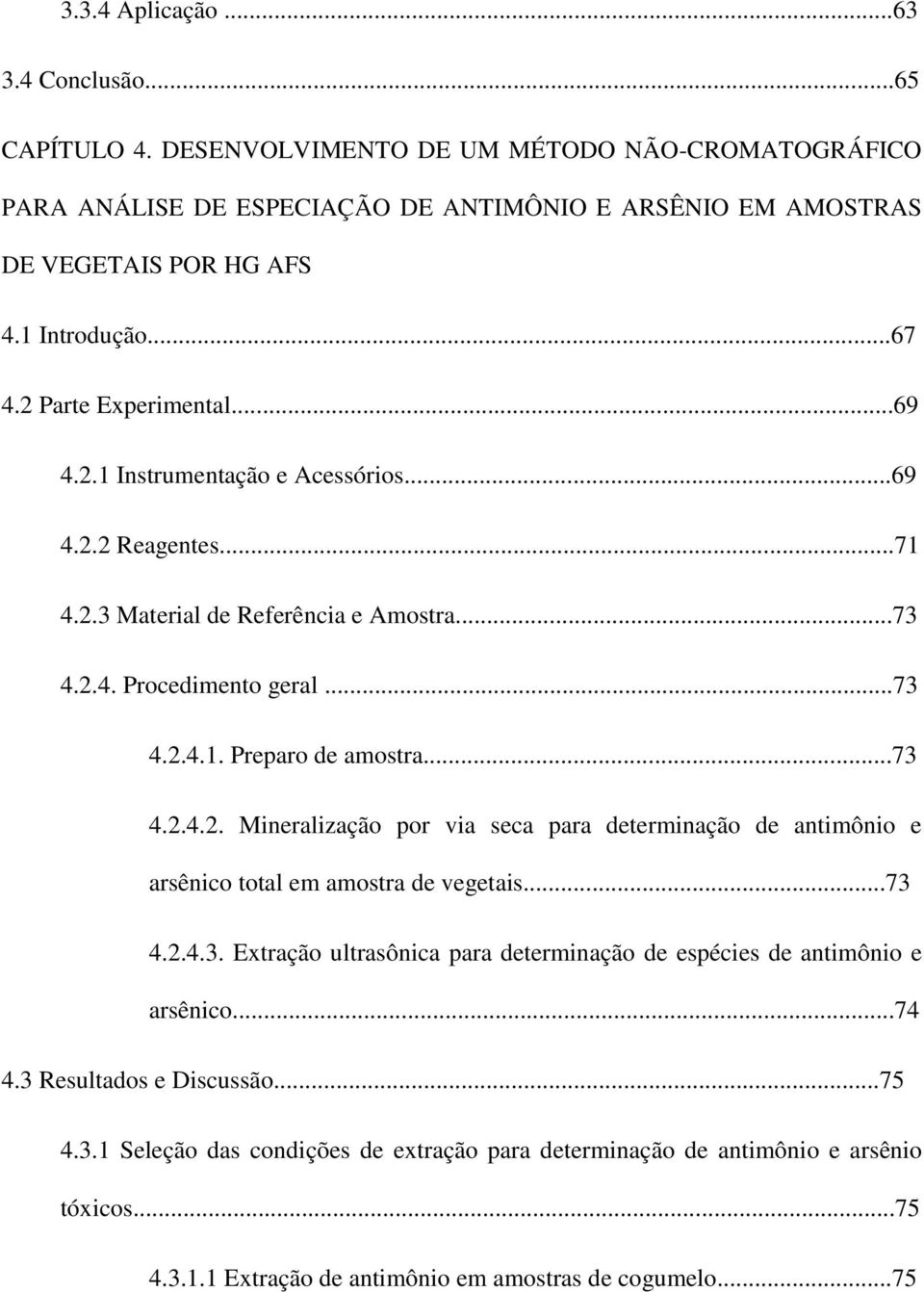 ..73 4.2.4.2. Mineralização por via seca para determinação de antimônio e arsênico total em amostra de vegetais...73 4.2.4.3. Extração ultrasônica para determinação de espécies de antimônio e arsênico.