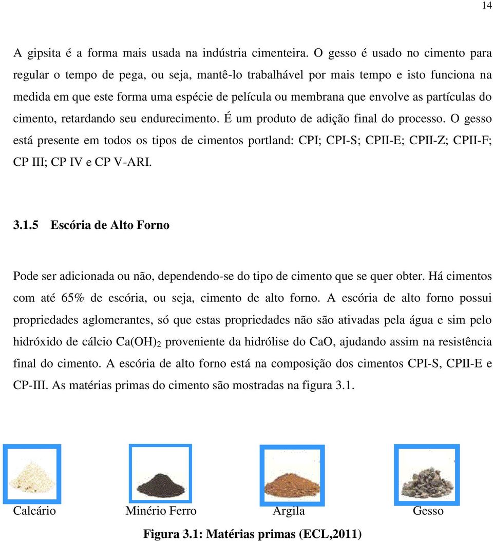 partículas do cimento, retardando seu endurecimento. É um produto de adição final do processo.