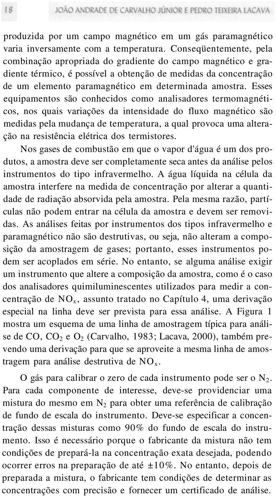 Esses equipamentos são conhecidos como analisadores termomagnéticos, nos quais variações da intensidade do fluxo magnético são medidas pela mudança de temperatura, a qual provoca uma alteração na