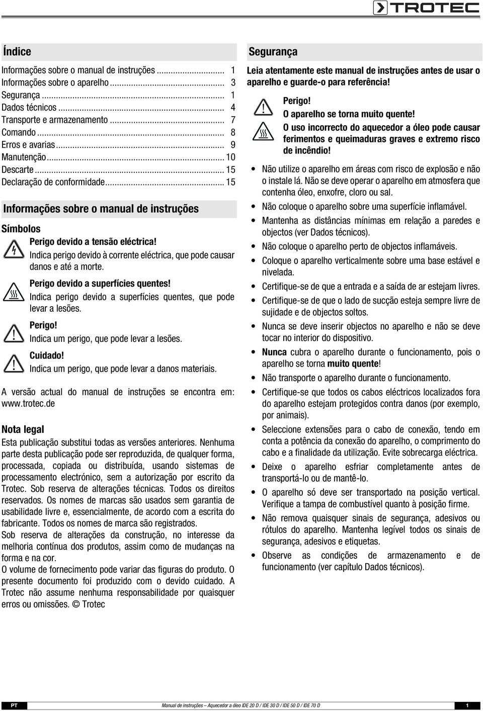 Indica perigo devido à corrente eléctrica, que pode causar danos e até a morte. Perigo devido a superfícies quentes! Indica perigo devido a superfícies quentes, que pode levar a lesões. Perigo! Indica um perigo, que pode levar a lesões.