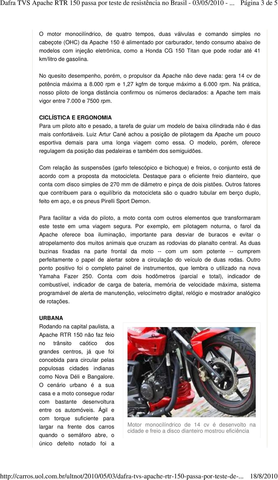 000 rpm e 1,27 kgfm de torque máximo a 6.000 rpm. Na prática, nosso piloto de longa distância confirmou os números declarados: a Apache tem mais vigor entre 7.000 e 7500 rpm.