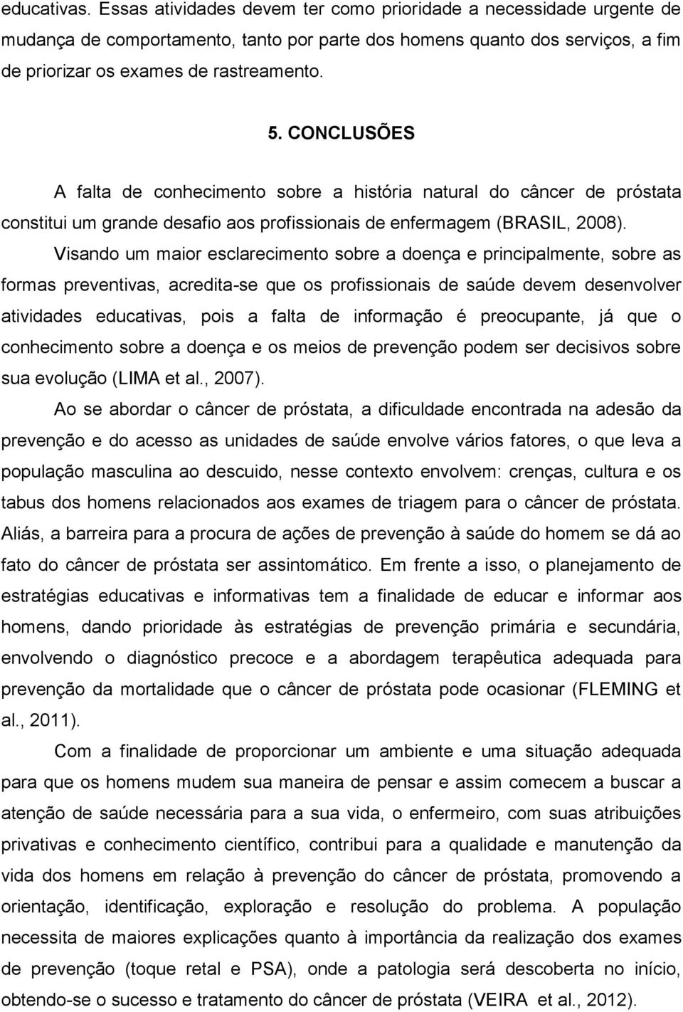 Visando um maior esclarecimento sobre a doença e principalmente, sobre as formas preventivas, acredita-se que os profissionais de saúde devem desenvolver atividades educativas, pois a falta de