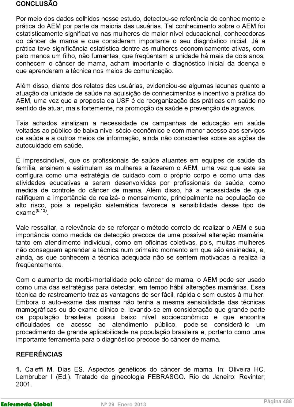 Já a prática teve significância estatística dentre as mulheres economicamente ativas, com pelo menos um filho, não fumantes, que freqüentam a unidade há mais de dois anos, conhecem o câncer de mama,