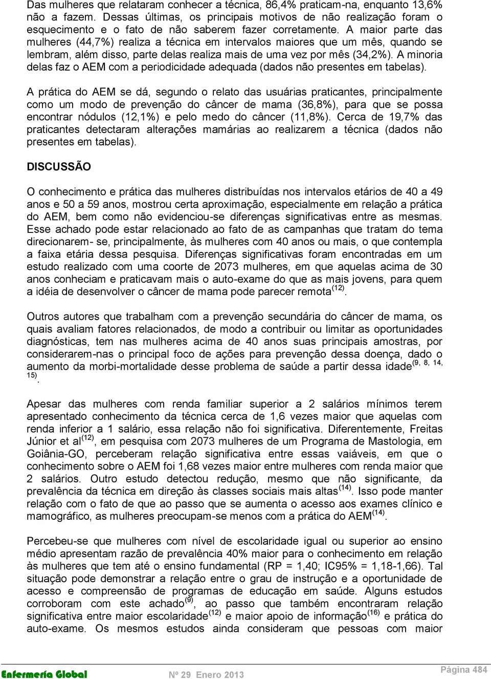 A maior parte das mulheres (44,7%) realiza a técnica em intervalos maiores que um mês, quando se lembram, além disso, parte delas realiza mais de uma vez por mês (34,2%).