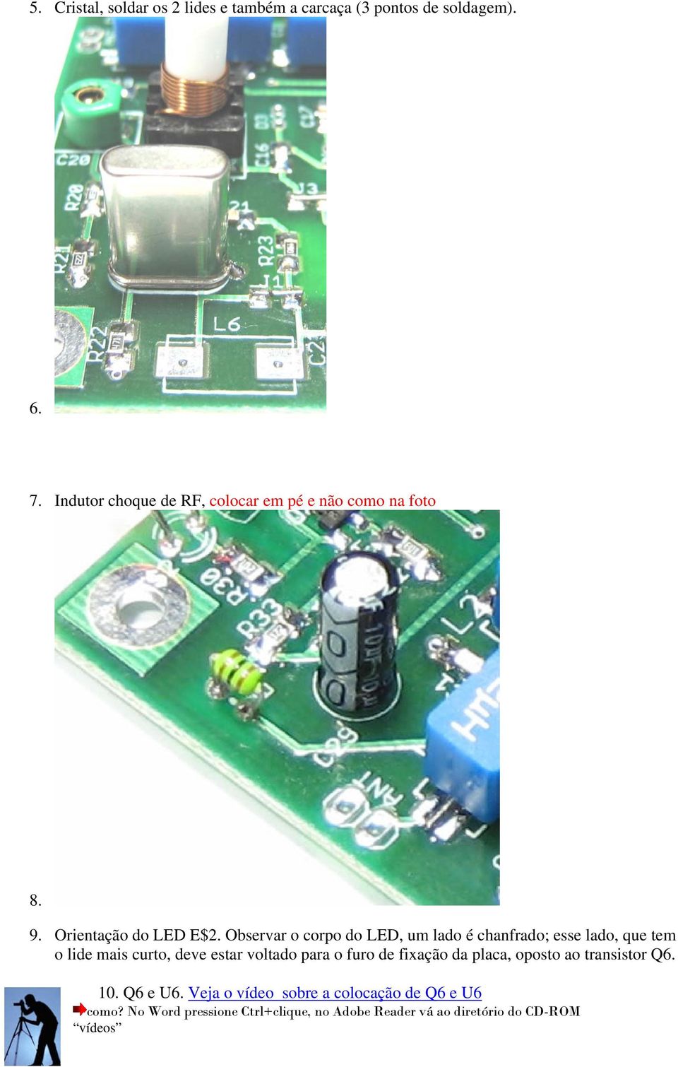 Observar o corpo do LED, um lado é chanfrado; esse lado, que tem o lide mais curto, deve estar voltado para o