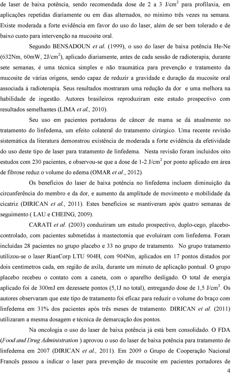 (1999), o uso do laser de baixa potência He-Ne (632Nm, 60mW, 2J/cm 2 ), aplicado diariamente, antes de cada sessão de radioterapia, durante sete semanas, é uma técnica simples e não traumática para