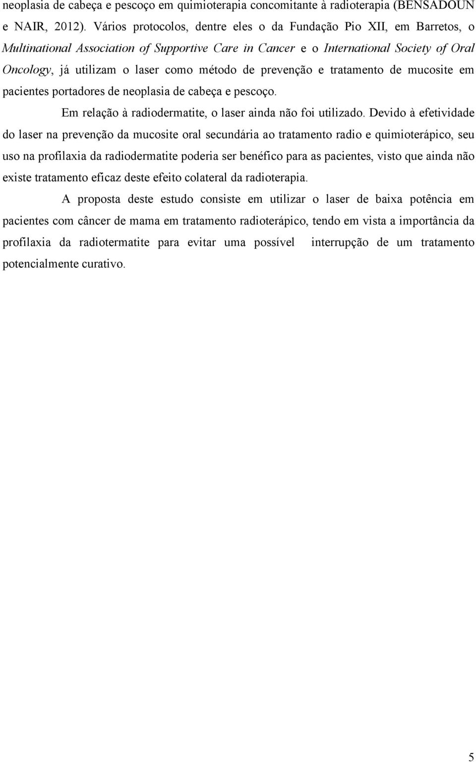 de prevenção e tratamento de mucosite em pacientes portadores de neoplasia de cabeça e pescoço. Em relação à radiodermatite, o laser ainda não foi utilizado.