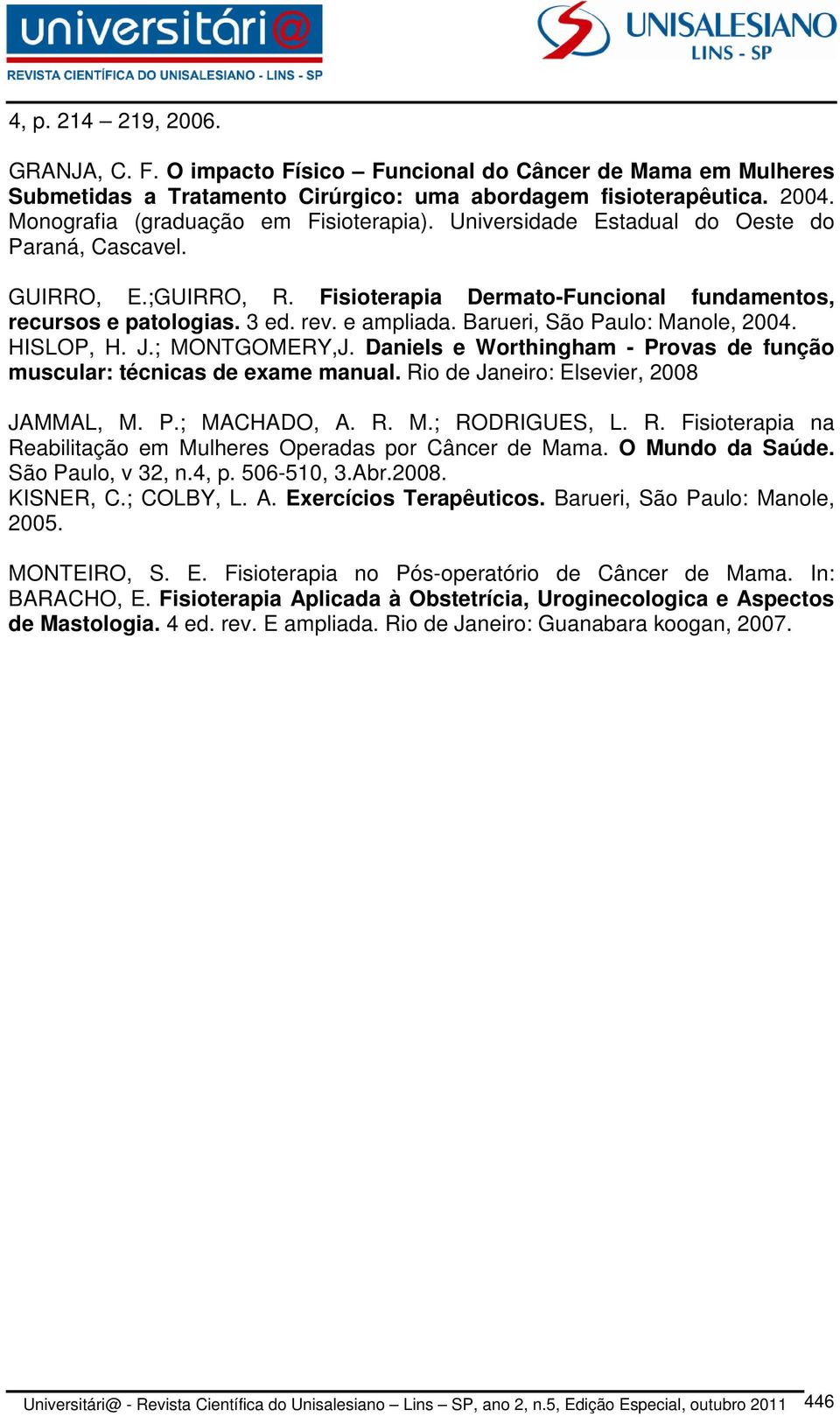 e ampliada. Barueri, São Paulo: Manole, 2004. HISLOP, H. J.; MONTGOMERY,J. Daniels e Worthingham - Provas de função muscular: técnicas de exame manual. Rio de Janeiro: Elsevier, 2008 JAMMAL, M. P.; MACHADO, A.