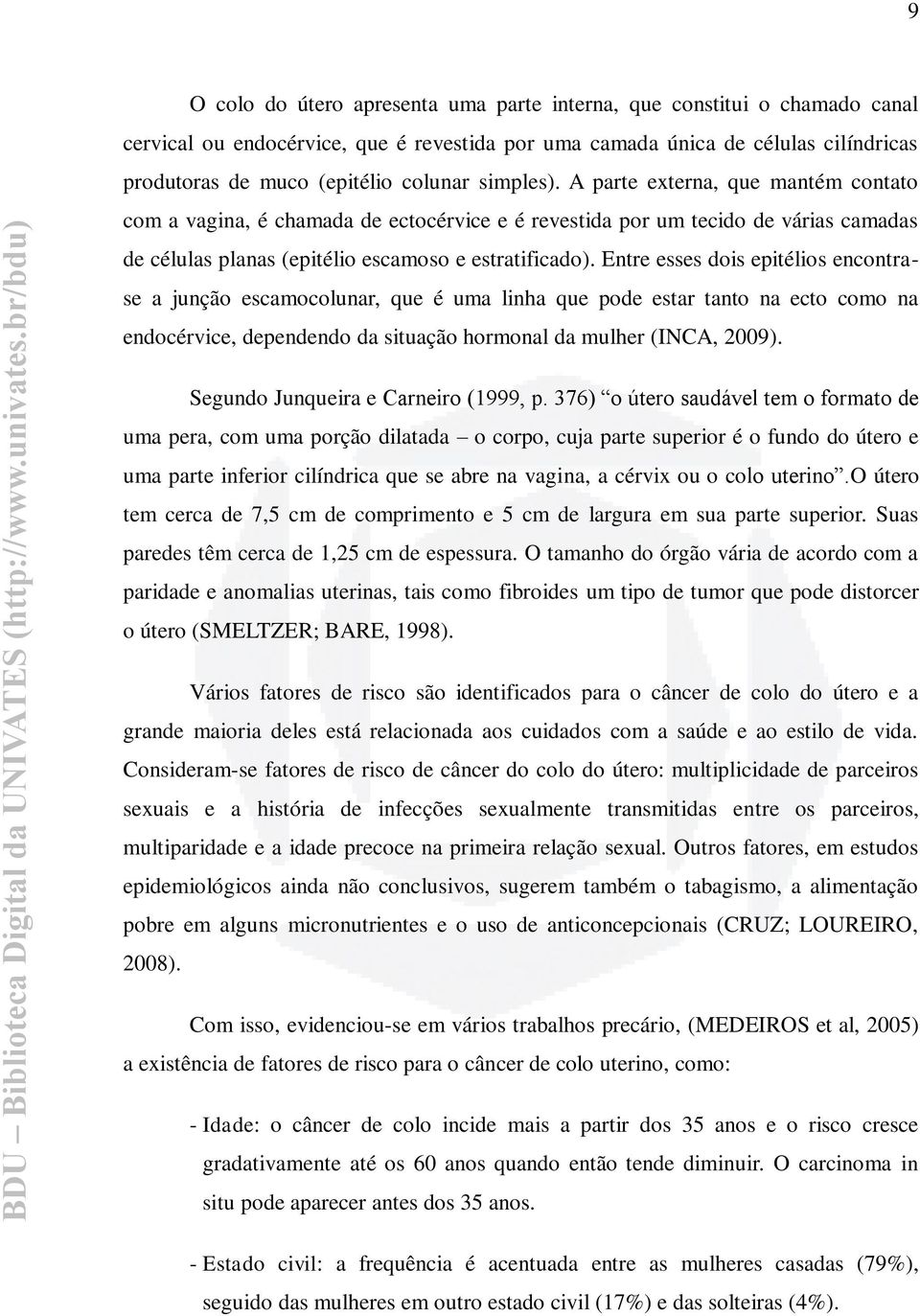 Entre esses dois epitélios encontrase a junção escamocolunar, que é uma linha que pode estar tanto na ecto como na endocérvice, dependendo da situação hormonal da mulher (INCA, 2009).