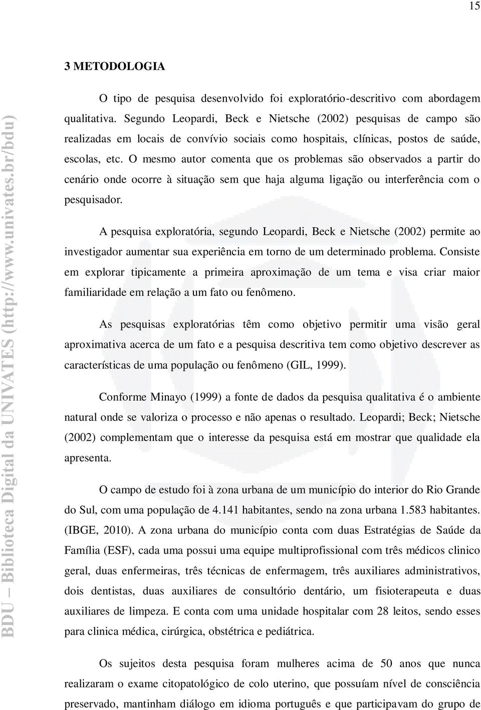 O mesmo autor comenta que os problemas são observados a partir do cenário onde ocorre à situação sem que haja alguma ligação ou interferência com o pesquisador.