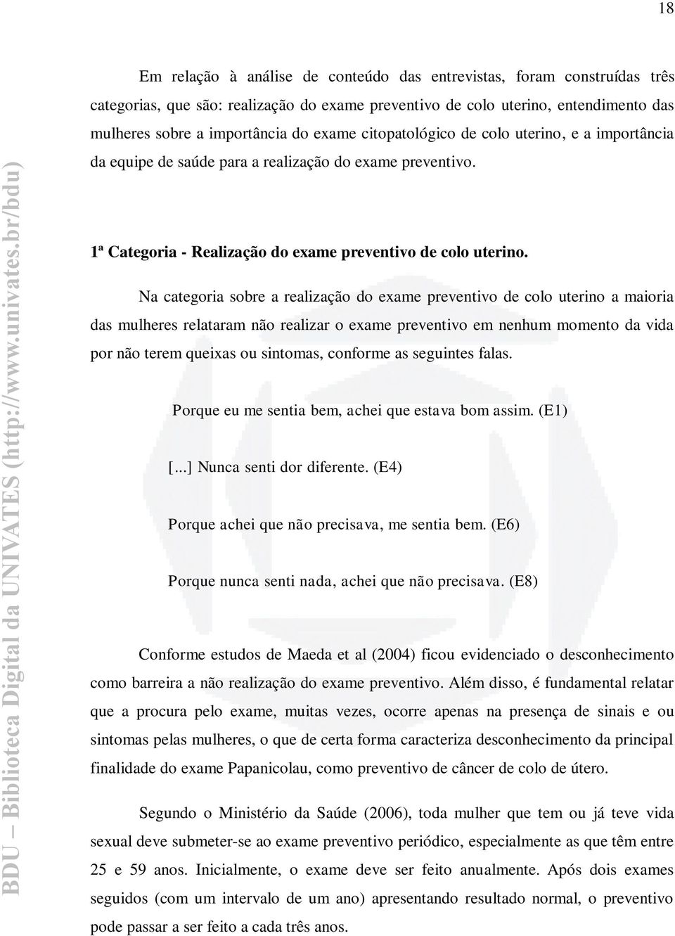 Na categoria sobre a realização do exame preventivo de colo uterino a maioria das mulheres relataram não realizar o exame preventivo em nenhum momento da vida por não terem queixas ou sintomas,