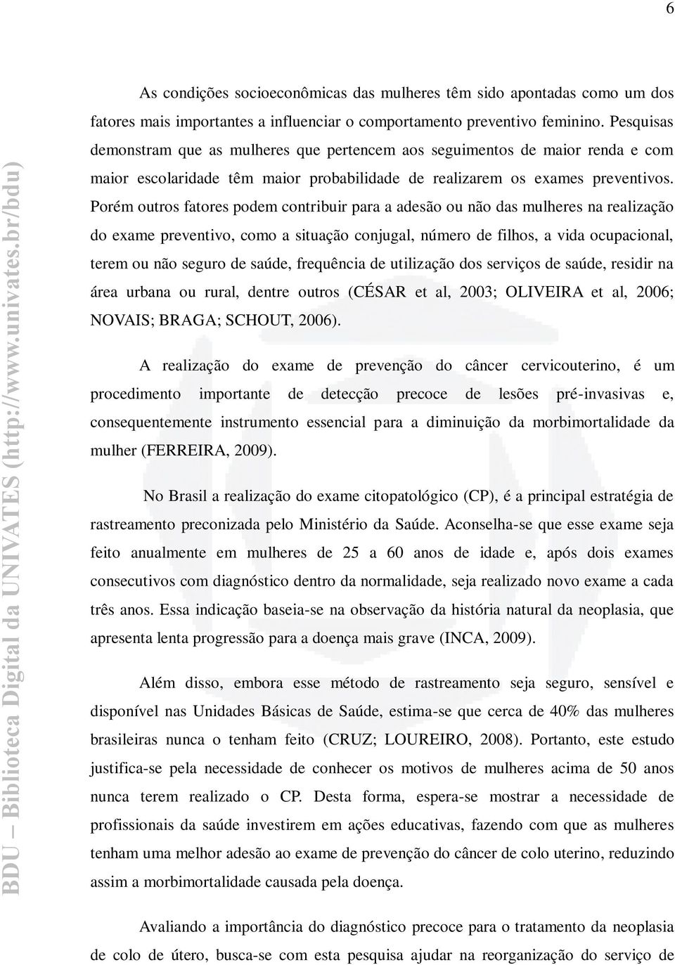 Porém outros fatores podem contribuir para a adesão ou não das mulheres na realização do exame preventivo, como a situação conjugal, número de filhos, a vida ocupacional, terem ou não seguro de