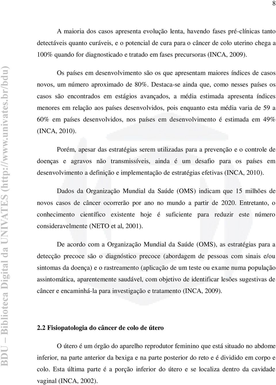 Destaca-se ainda que, como nesses países os casos são encontrados em estágios avançados, a média estimada apresenta índices menores em relação aos países desenvolvidos, pois enquanto esta média varia