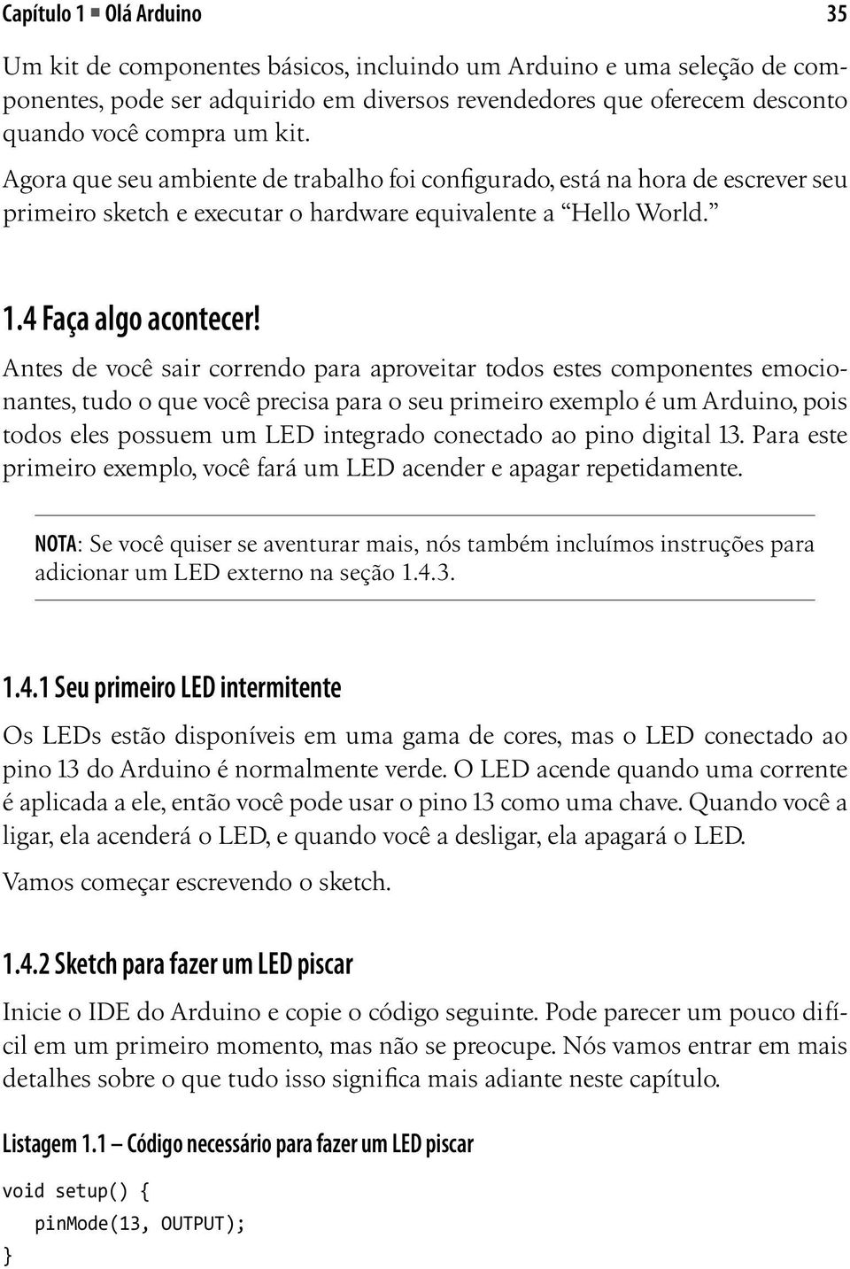 Antes de você sair correndo para aproveitar todos estes componentes emocionantes, tudo o que você precisa para o seu primeiro exemplo é um Arduino, pois todos eles possuem um LED integrado conectado