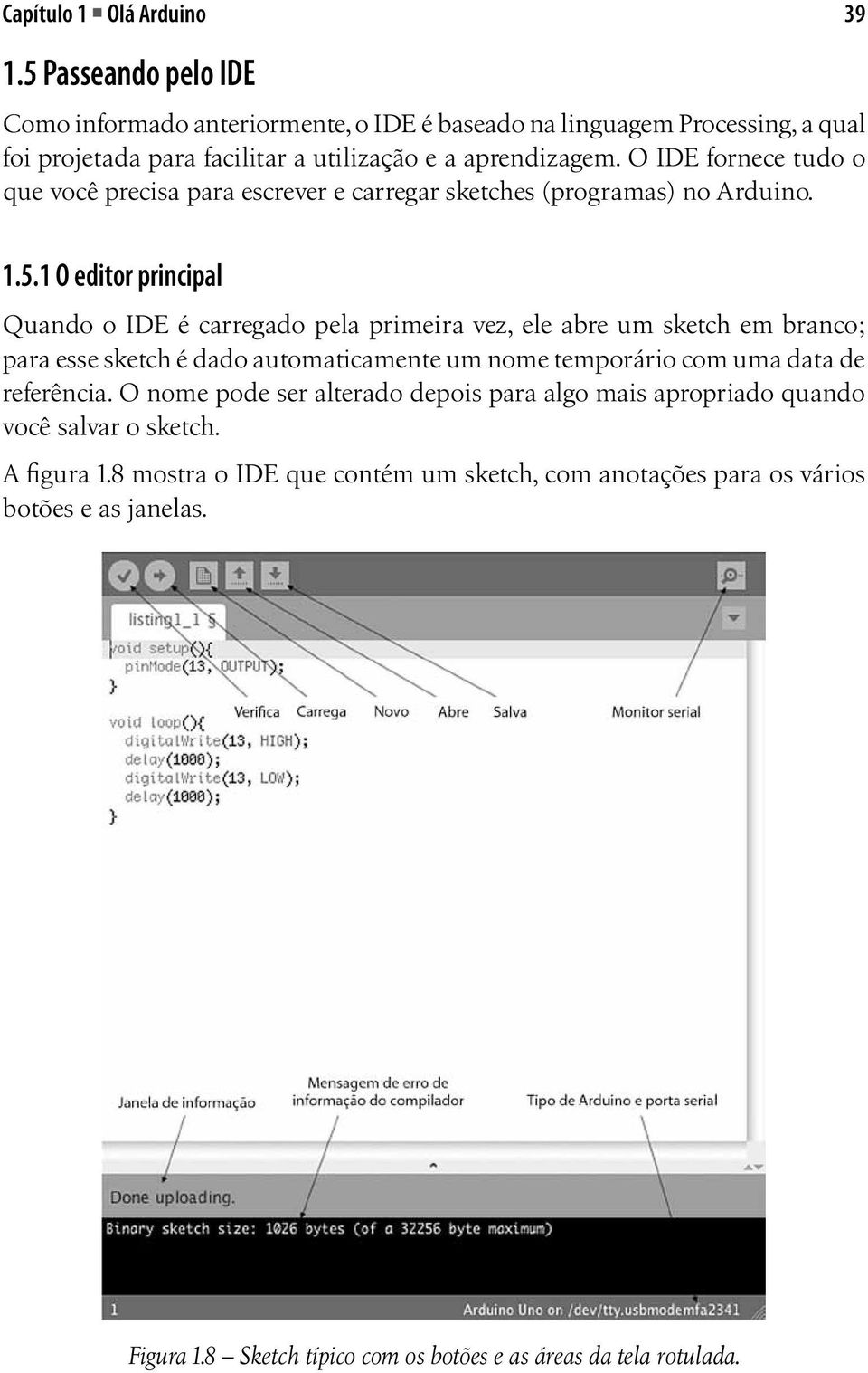 O IDE fornece tudo o que você precisa para escrever e carregar sketches (programas) no Arduino. 39 1.5.