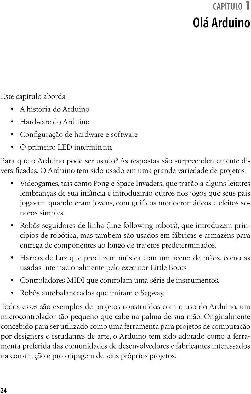 O Arduino tem sido usado em uma grande variedade de projetos: Videogames, tais como Pong e Space Invaders, que trarão a alguns leitores lembranças de sua infância e introduzirão outros nos jogos que