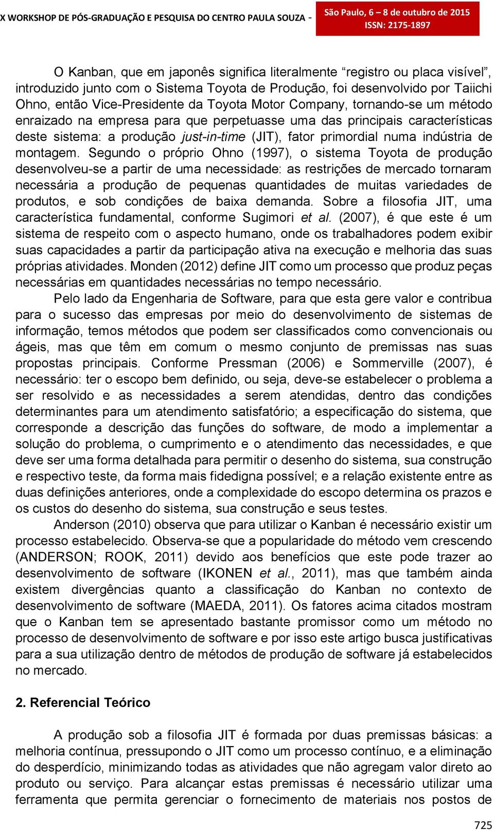 Segundo o próprio Ohno (1997), o sistema Toyota de produção desenvolveu-se a partir de uma necessidade: as restrições de mercado tornaram necessária a produção de pequenas quantidades de muitas