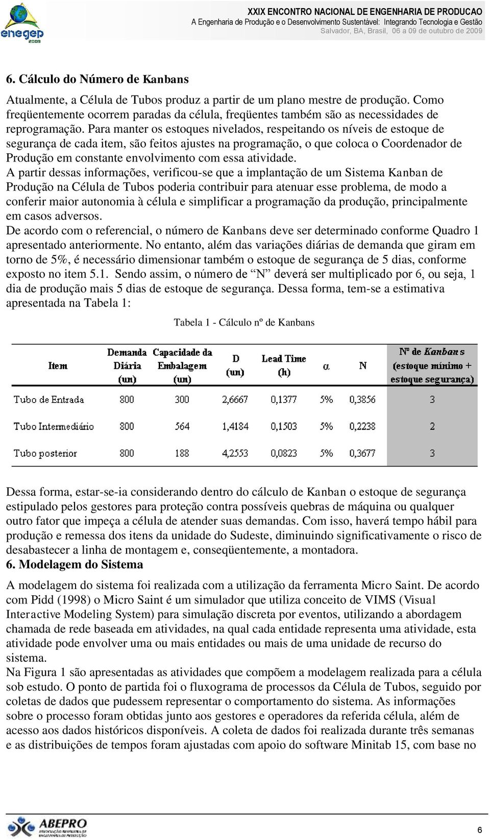 Para manter os estoques nivelados, respeitando os níveis de estoque de segurança de cada item, são feitos ajustes na programação, o que coloca o Coordenador de Produção em constante envolvimento com