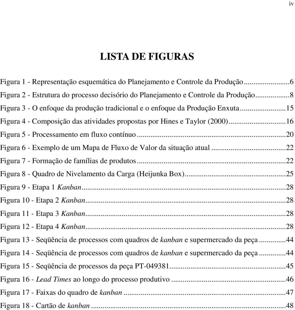 .. 16 Figura 5 - Processamento em fluxo contínuo... 20 Figura 6 - Exemplo de um Mapa de Fluxo de Valor da situação atual... 22 Figura 7 - Formação de famílias de produtos.