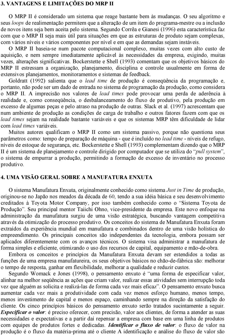 Segundo Corrêa e Gianesi (1996) esta característica faz com que o MRP II seja mais útil para situações em que as estruturas de produto sejam complexas, com vários níveis e vários componentes por