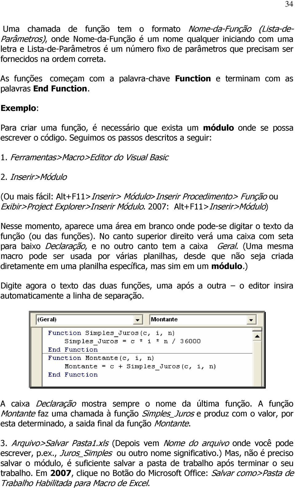 Exemplo: Para criar uma função, é necessário que exista um módulo onde se possa escrever o código. Seguimos os passos descritos a seguir: 1. Ferramentas>Macro>Editor do Visual Basic 2.