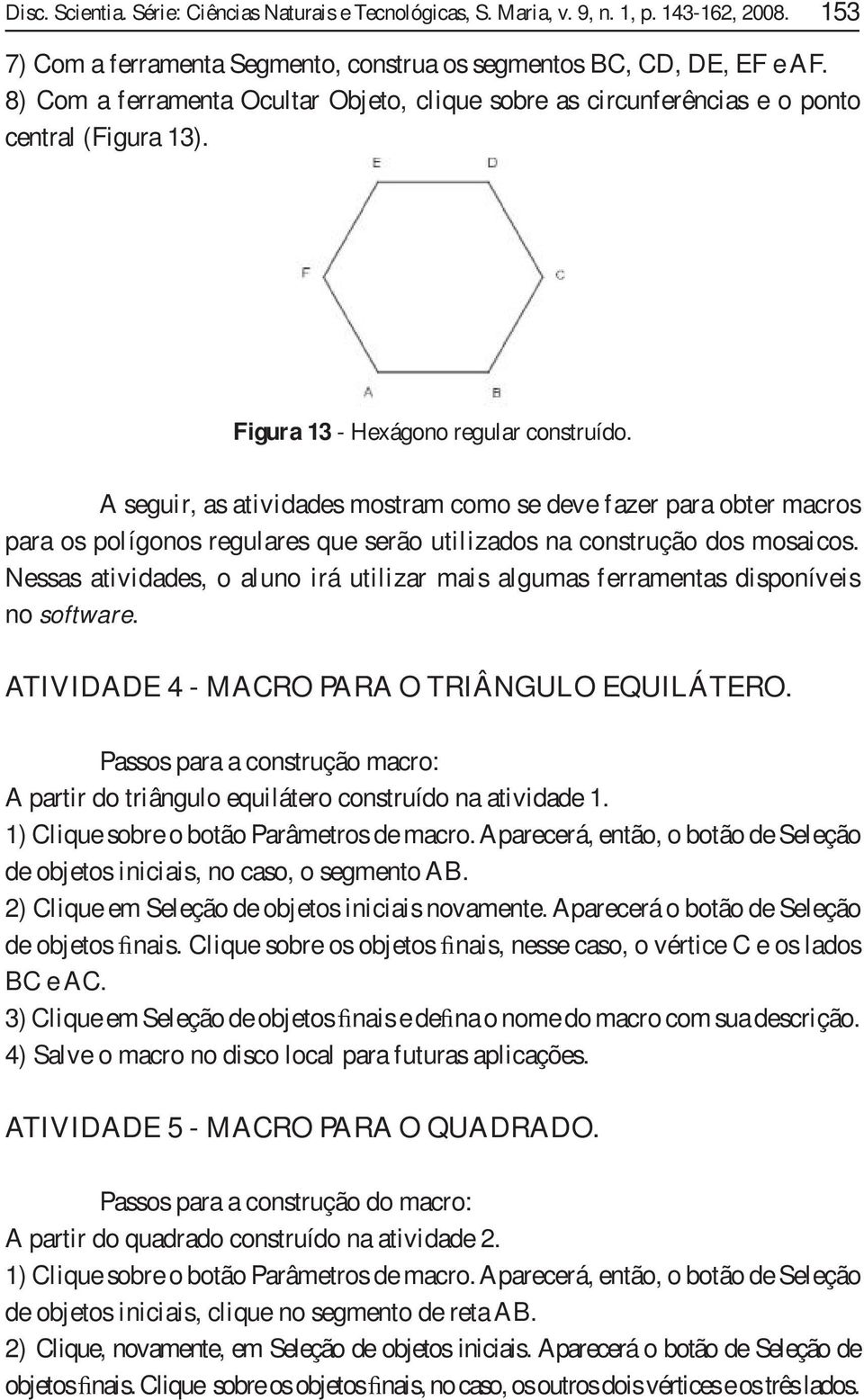 A seguir, as atividades mostram como se deve fazer para obter macros para os polígonos regulares que serão utilizados na construção dos mosaicos.