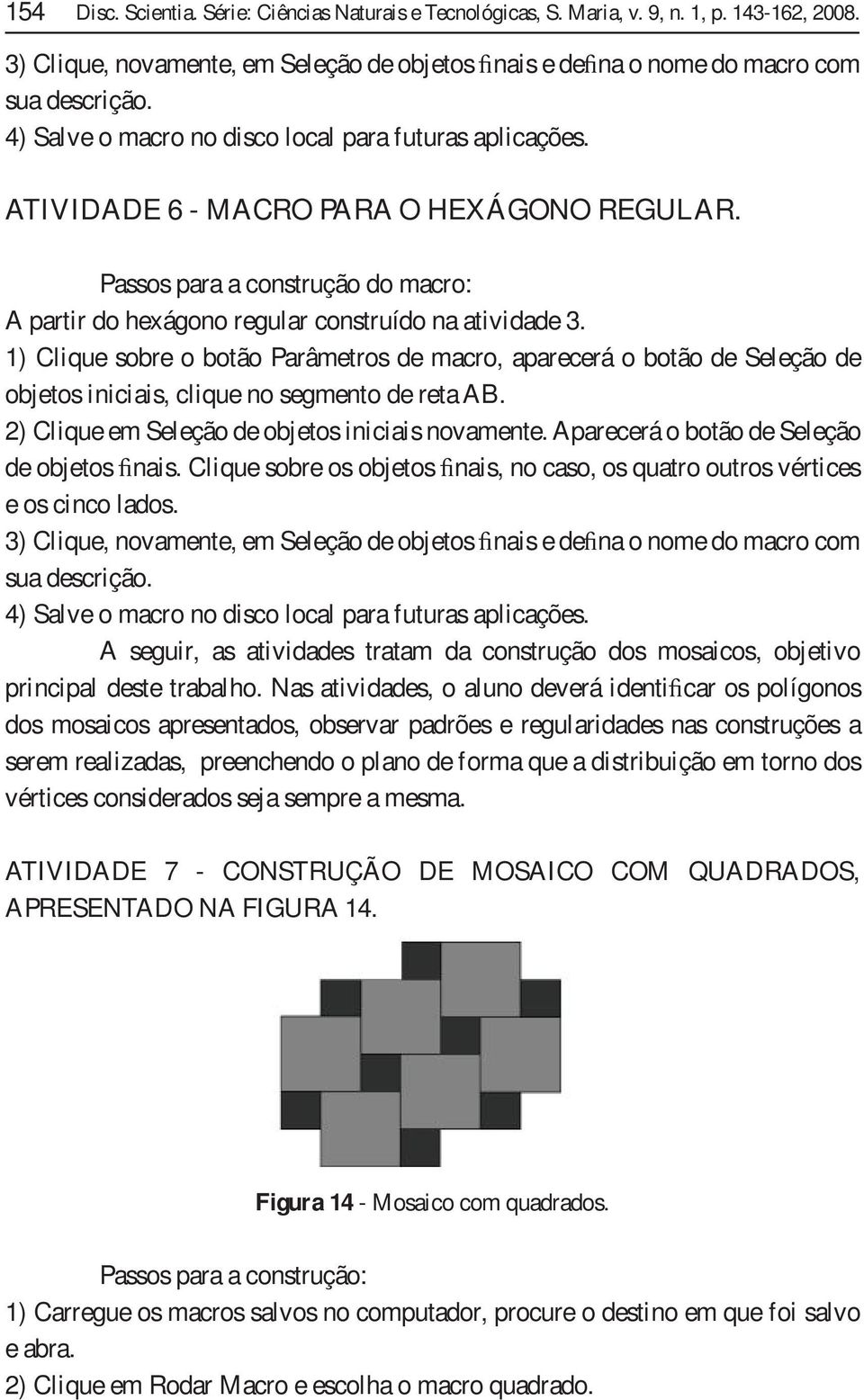 1) Clique sobre o botão Parâmetros de macro, aparecerá o botão de Seleção de objetos iniciais, clique no segmento de reta AB. 2) Clique em Seleção de objetos iniciais novamente.