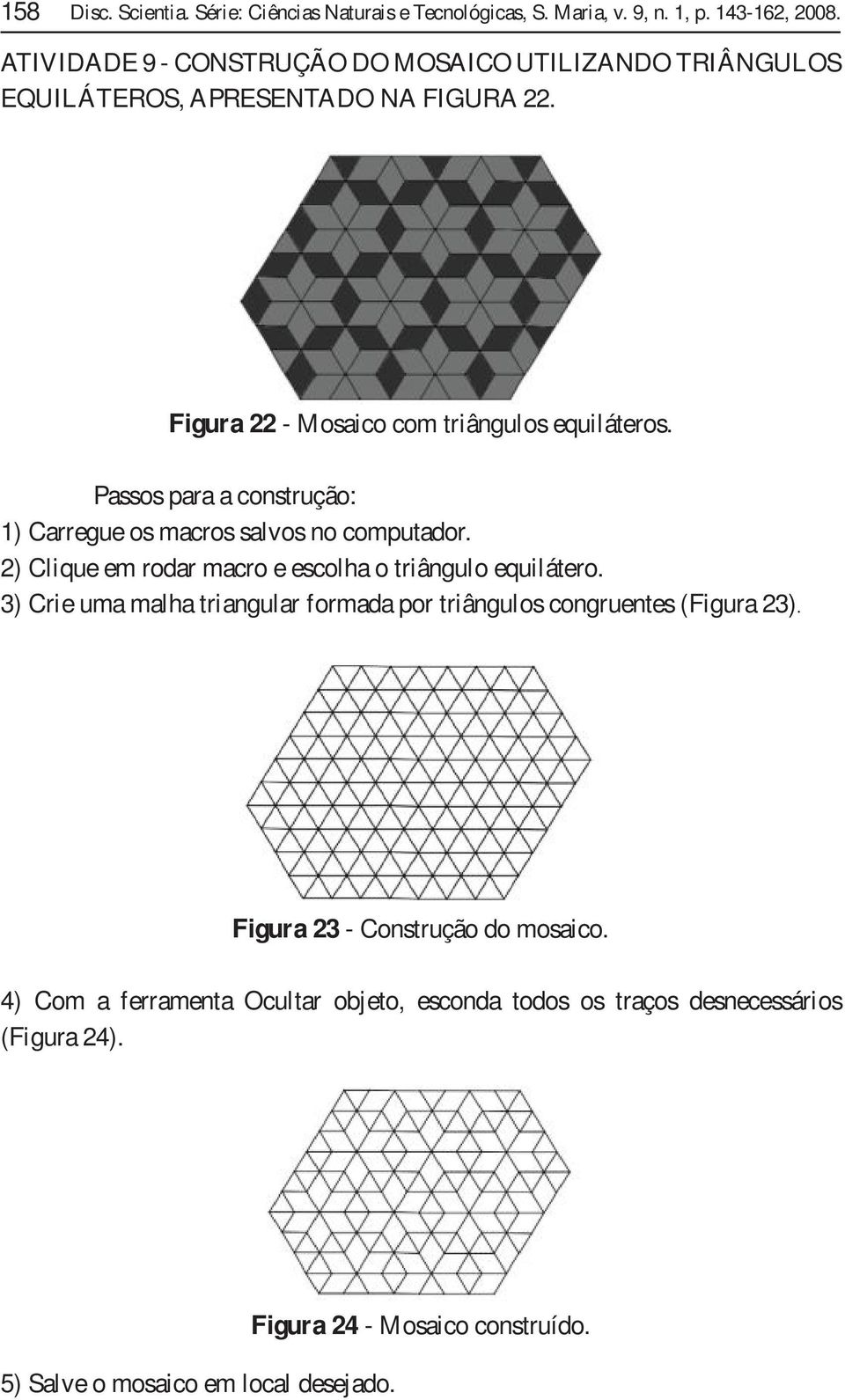 Passos para a construção: 1) Carregue os macros salvos no computador. 2) Clique em rodar macro e escolha o triângulo equilátero.