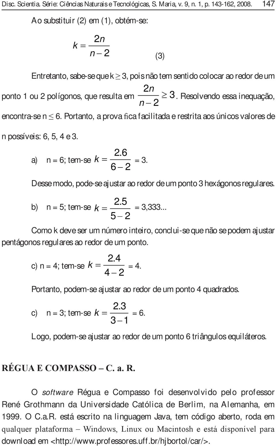 Resolvendo essa inequação, encontra-se n n possíveis: 6, 5, 4 e 3. 6. Portanto, a prova ca facilitada e restrita aos únicos valores de a) n = 6; tem-se 2.6 6 2 k = 3.