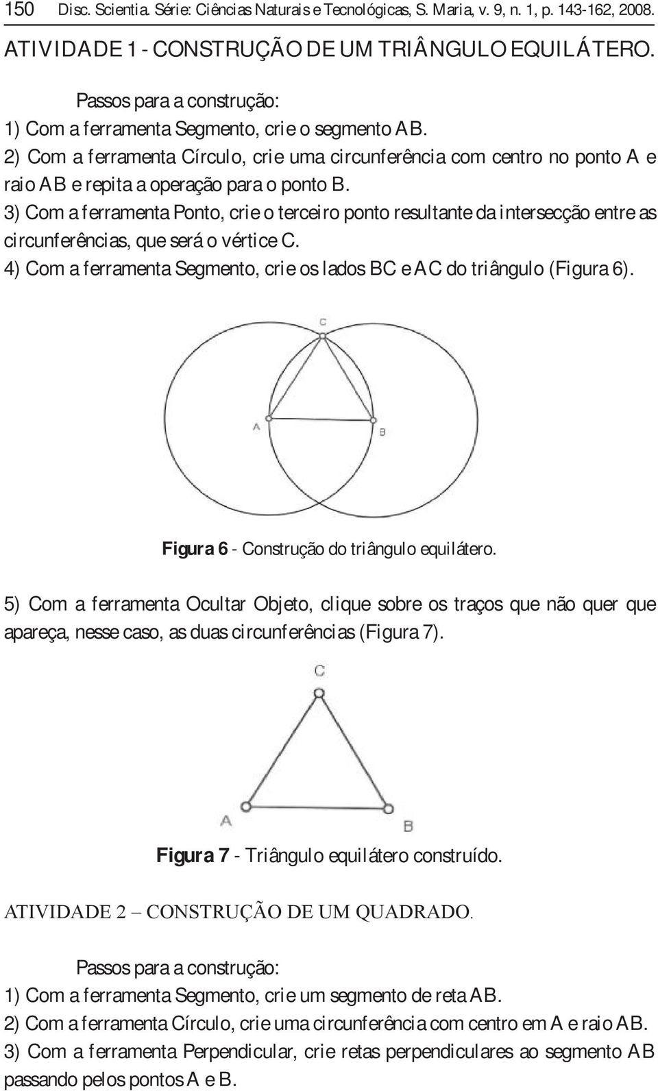 3) Com a ferramenta Ponto, crie o terceiro ponto resultante da intersecção entre as circunferências, que será o vértice C. 4) Com a ferramenta Segmento, crie os lados BC e AC do triângulo (Figura 6).