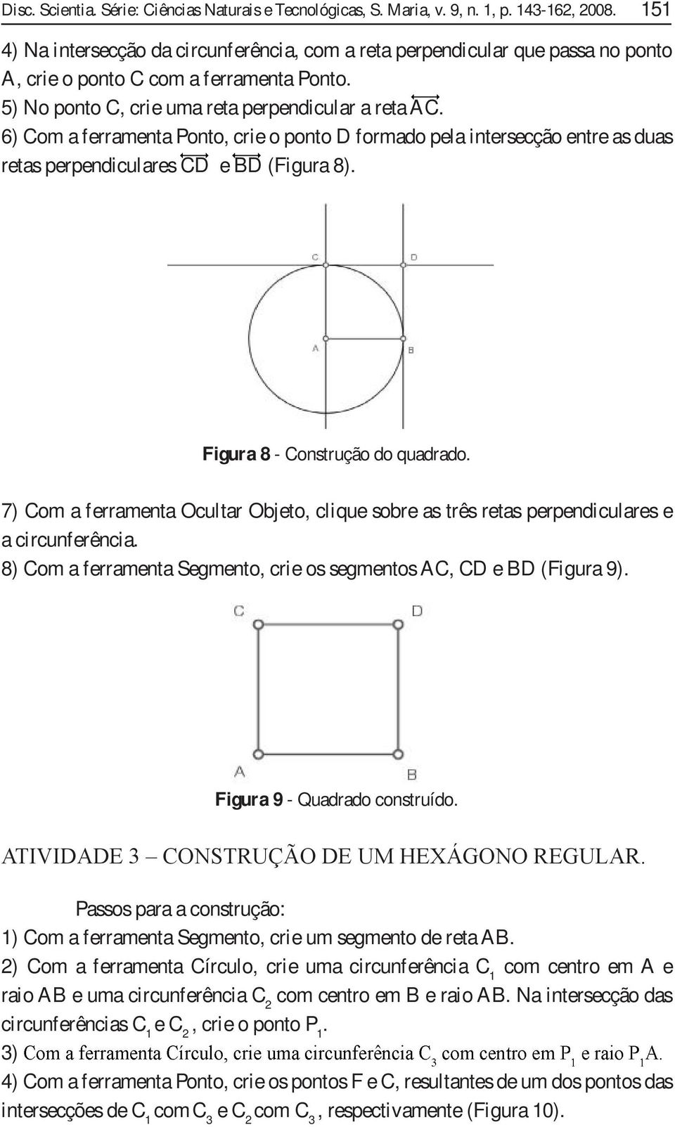 6) Com a ferramenta Ponto, crie o ponto D formado pela intersecção entre as duas retas perpendiculares CD e BD (Figura 8). Figura 8 - Construção do quadrado.