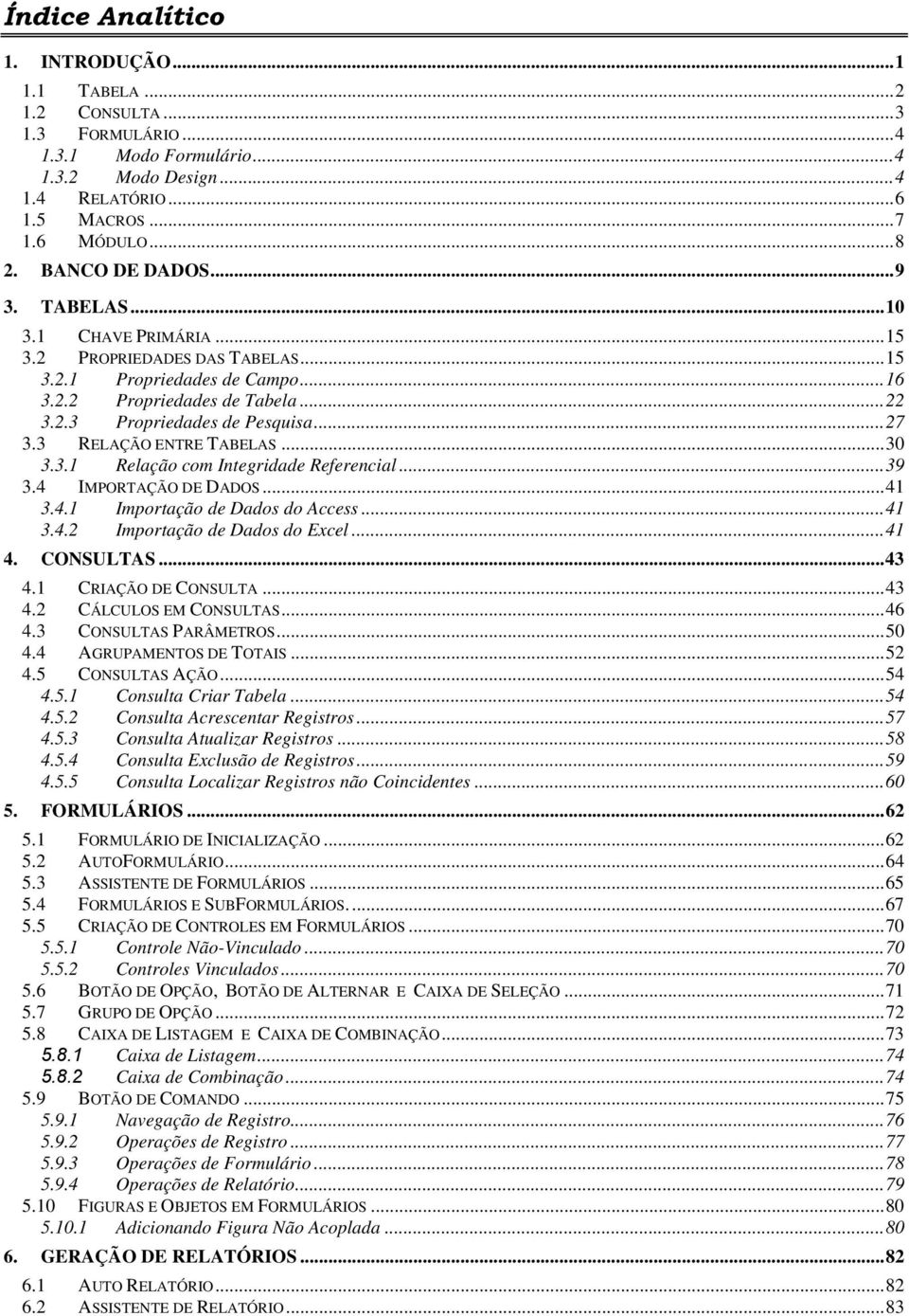 .. 27 3.3 RELAÇÃO ENTRE TABELAS... 30 3.3.1 Relação com Integridade Referencial... 39 3.4 IMPORTAÇÃO DE DADOS... 41 3.4.1 Importação de Dados do Access... 41 3.4.2 Importação de Dados do Excel... 41 4.