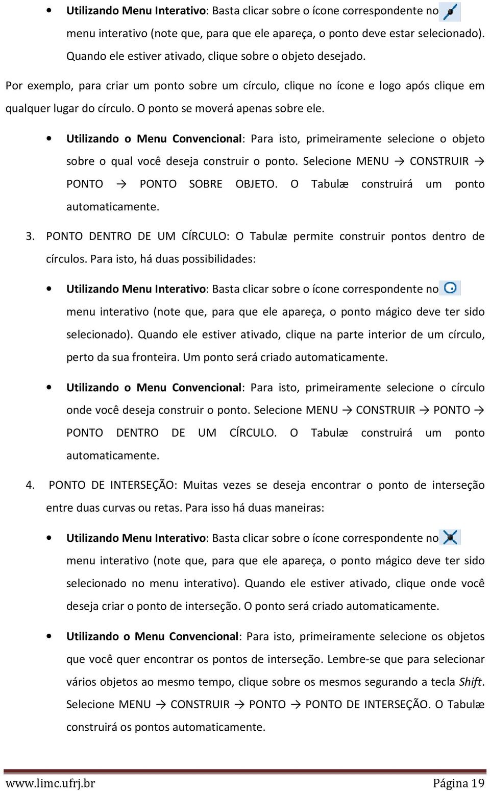 O ponto se moverá apenas sobre ele. Utilizando o Menu Convencional: Para isto, primeiramente selecione o objeto sobre o qual você deseja construir o ponto.