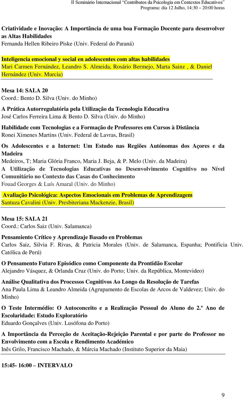 Murcia) Mesa 14: SALA 20 Coord.: Bento D. Silva (Univ. do Minho) A Prática Autorregulatória pela Utilização da Tecnologia Educativa José Carlos Ferreira Lima & Bento D. Silva (Univ. do Minho) Habilidade com Tecnologias e a Formação de Professores em Cursos à Distância Ronei Ximenes Martins (Univ.