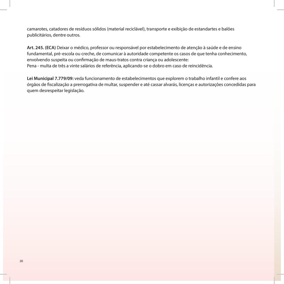 conhecimento, envolvendo suspeita ou confirmação de maus-tratos contra criança ou adolescente: Pena - multa de três a vinte salários de referência, aplicando-se o dobro em caso de reincidência.