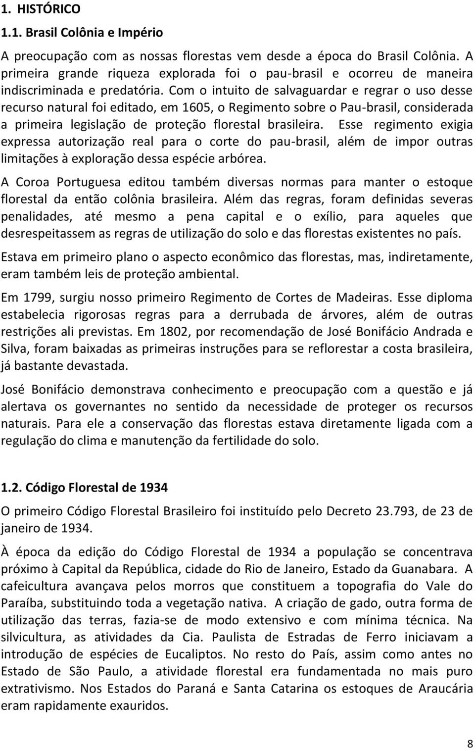 Com o intuito de salvaguardar e regrar o uso desse recurso natural foi editado, em 1605, o Regimento sobre o Pau-brasil, considerada a primeira legislação de proteção florestal brasileira.