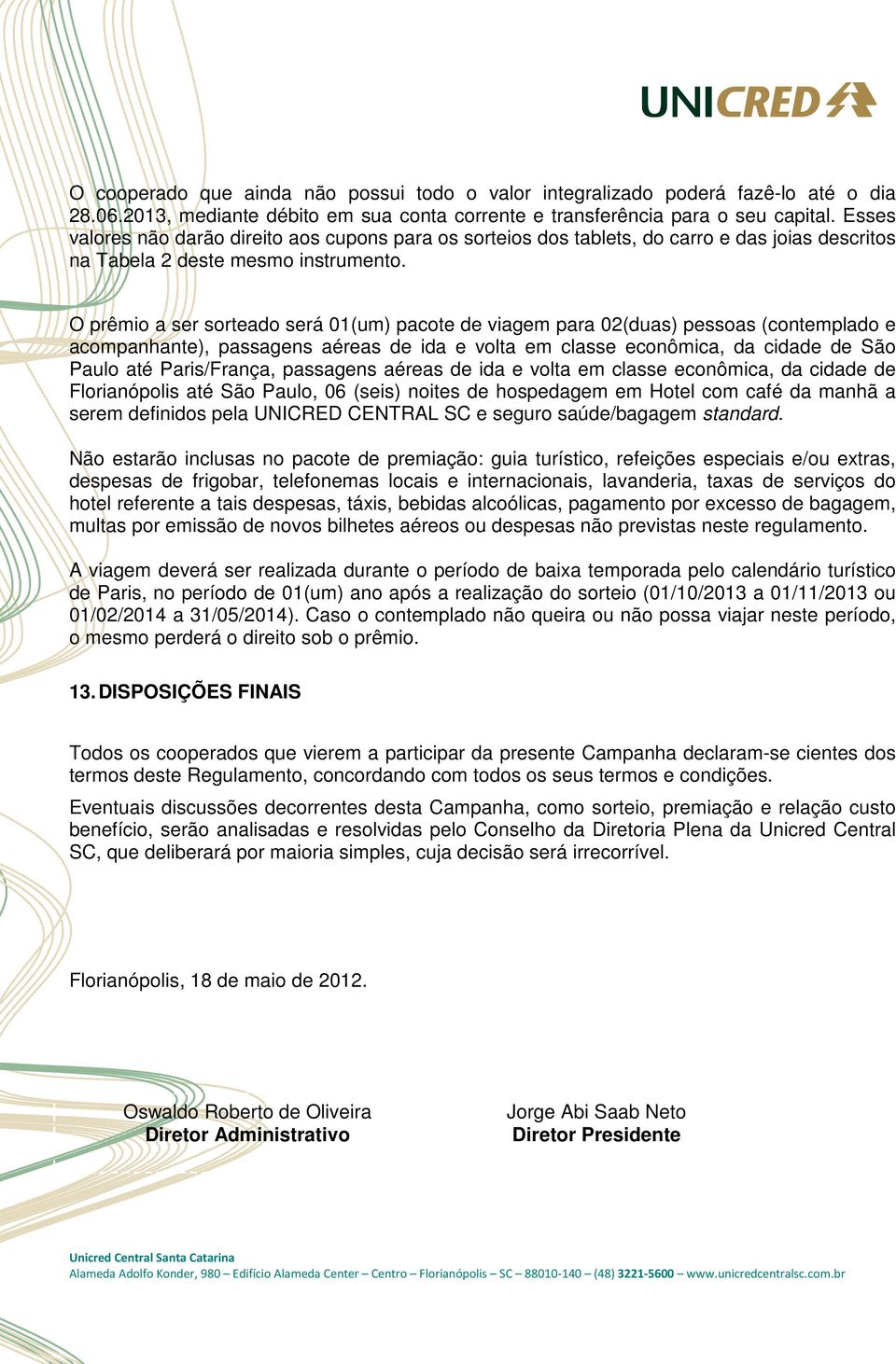 O prêmio a ser sorteado será 01(um) pacote de viagem para 02(duas) pessoas (contemplado e acompanhante), passagens aéreas de ida e volta em classe econômica, da cidade de São Paulo até Paris/França,