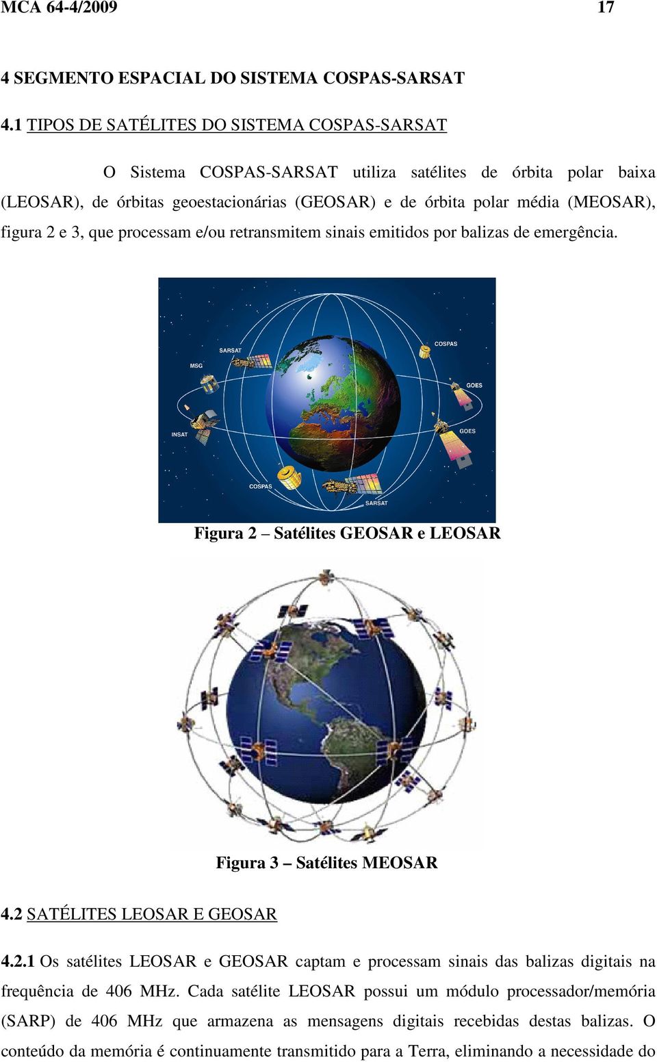 figura 2 e 3, que processam e/ou retransmitem sinais emitidos por balizas de emergência. Figura 2 Satélites GEOSAR e LEOSAR Figura 3 Satélites MEOSAR 4.2 SATÉLITES LEOSAR E GEOSAR 4.2.1 Os satélites LEOSAR e GEOSAR captam e processam sinais das balizas digitais na frequência de 406 MHz.