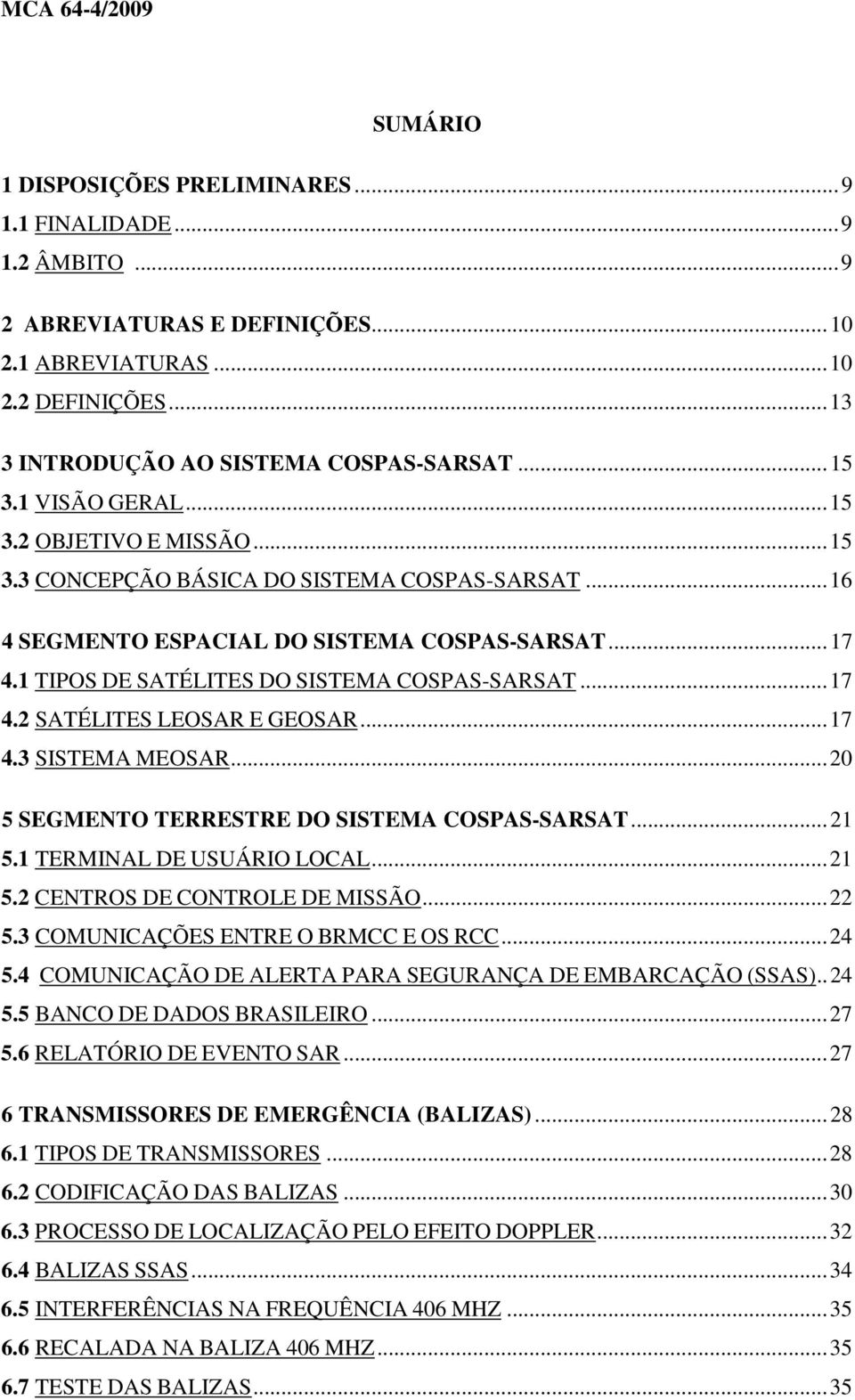 1 TIPOS DE SATÉLITES DO SISTEMA COSPAS-SARSAT...17 4.2 SATÉLITES LEOSAR E GEOSAR...17 4.3 SISTEMA MEOSAR...20 5 SEGMENTO TERRESTRE DO SISTEMA COSPAS-SARSAT...21 5.1 TERMINAL DE USUÁRIO LOCAL...21 5.2 CENTROS DE CONTROLE DE MISSÃO.