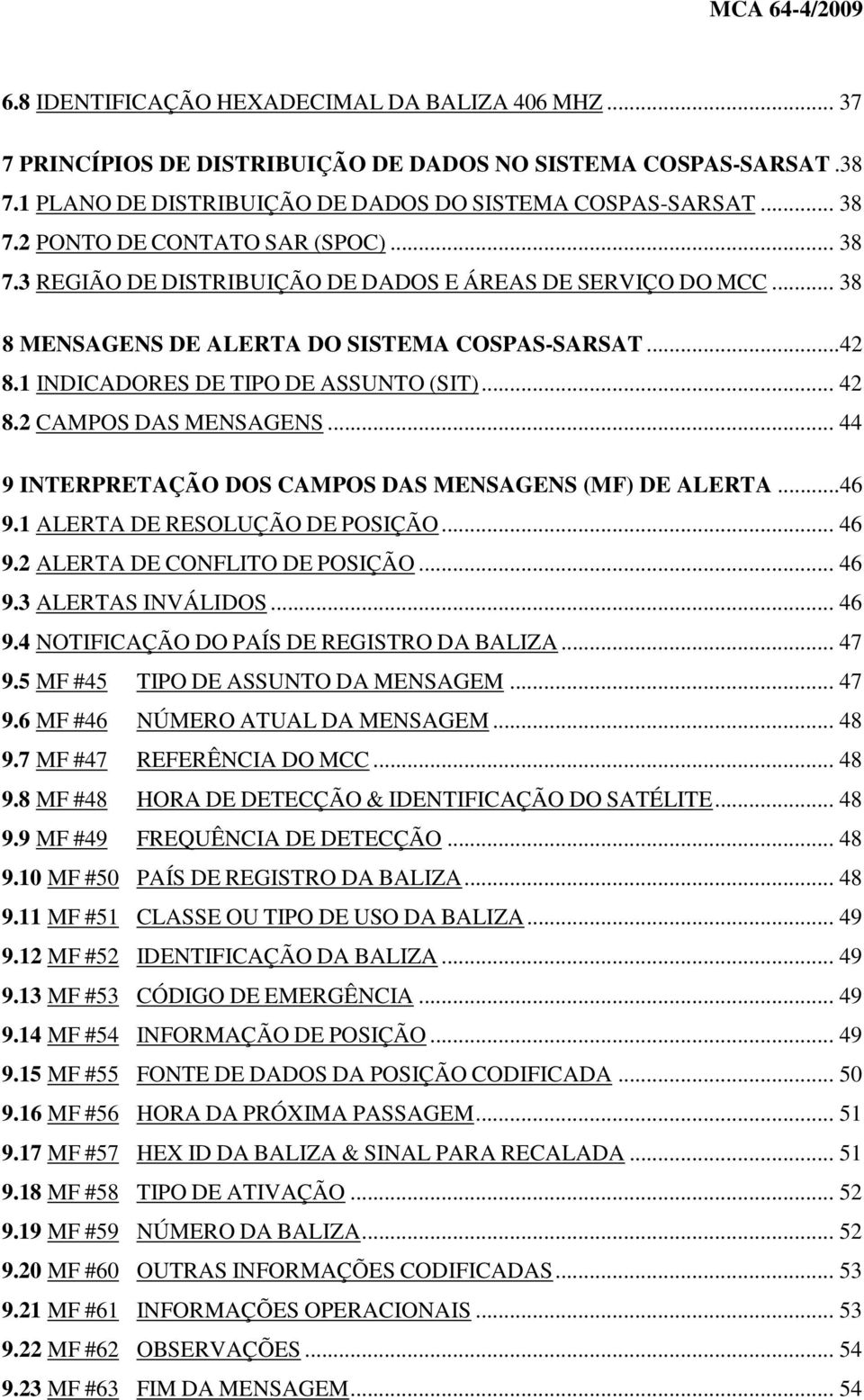 .. 42 8.2 CAMPOS DAS MENSAGENS... 44 9 INTERPRETAÇÃO DOS CAMPOS DAS MENSAGENS (MF) DE ALERTA...46 9.1 ALERTA DE RESOLUÇÃO DE POSIÇÃO... 46 9.2 ALERTA DE CONFLITO DE POSIÇÃO... 46 9.3 ALERTAS INVÁLIDOS.