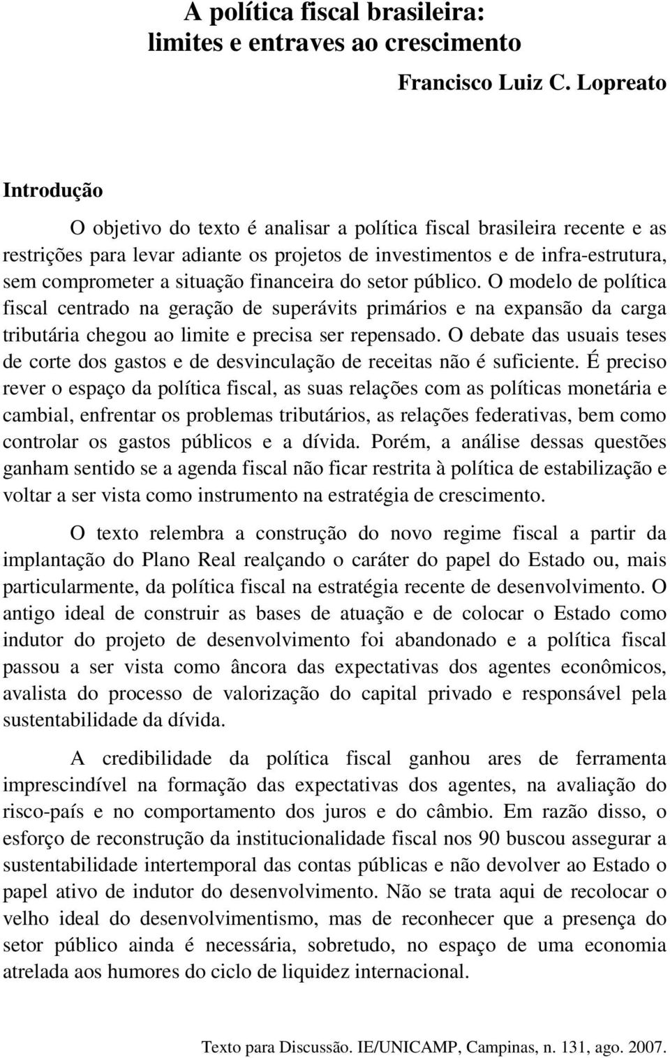 situação financeira do setor público. O modelo de política fiscal centrado na geração de superávits primários e na expansão da carga tributária chegou ao limite e precisa ser repensado.