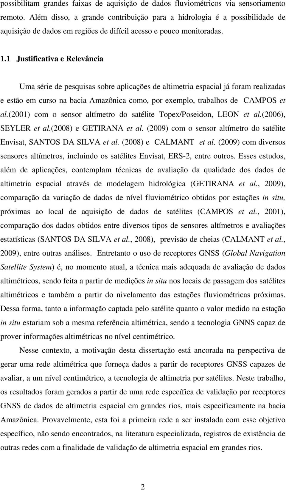 1 Justificativa e Relevância Uma série de pesquisas sobre aplicações de altimetria espacial já foram realizadas e estão em curso na bacia Amazônica como, por exemplo, trabalhos de CAMPOS et al.